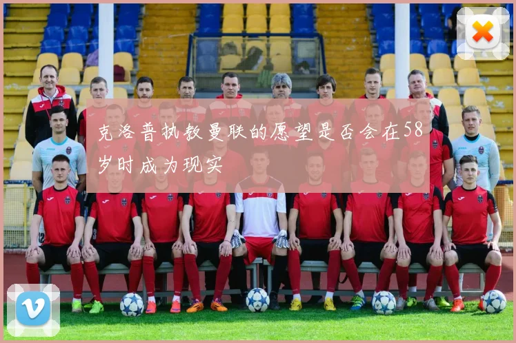 克洛普执教曼联的愿望是否会在58岁时成为现实