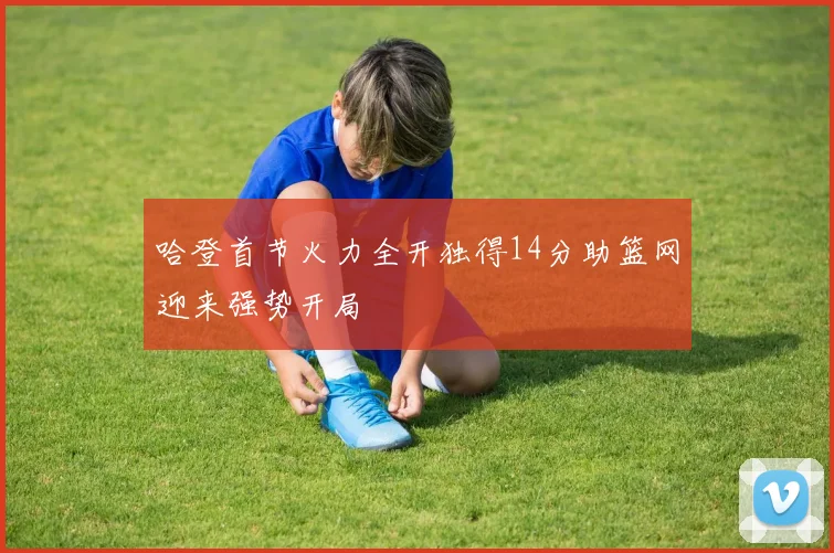 哈登首节火力全开独得14分助篮网迎来强势开局