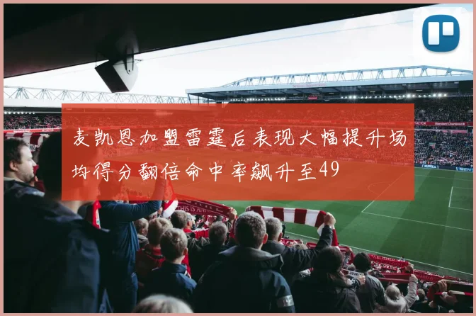 麦凯恩加盟雷霆后表现大幅提升场均得分翻倍命中率飙升至49