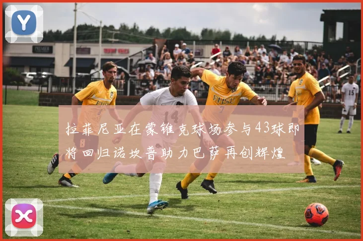 拉菲尼亚在蒙锥克球场参与43球即将回归诺坎普助力巴萨再创辉煌