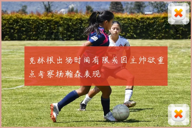 克林根出场时间有限或因主帅欲重点考察杨瀚森表现