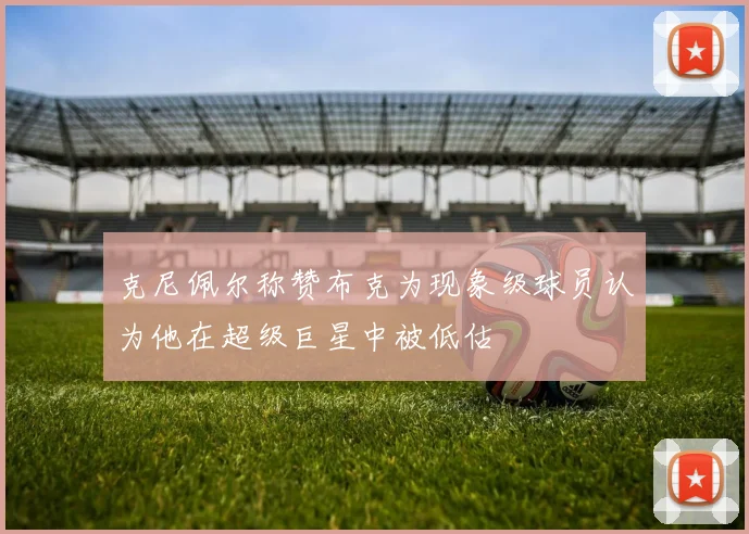 克尼佩尔称赞布克为现象级球员认为他在超级巨星中被低估