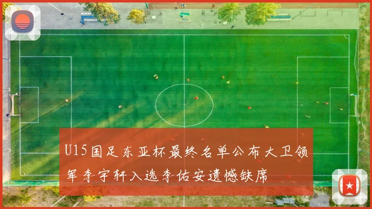 U15国足东亚杯最终名单公布大卫领军李宇轩入选李佑安遗憾缺席
