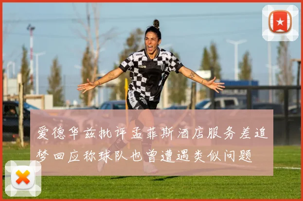 爱德华兹批评孟菲斯酒店服务差追梦回应称球队也曾遭遇类似问题