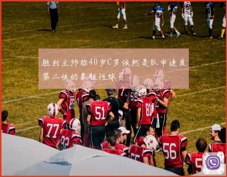 胜利主帅称40岁C罗依然是队中速度第二快的象征性球员