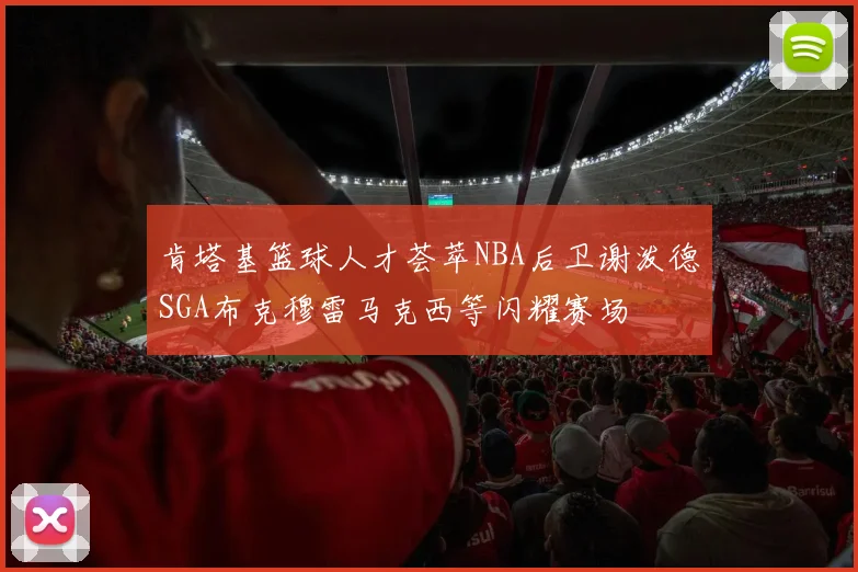 肯塔基篮球人才荟萃NBA后卫谢泼德SGA布克穆雷马克西等闪耀赛场