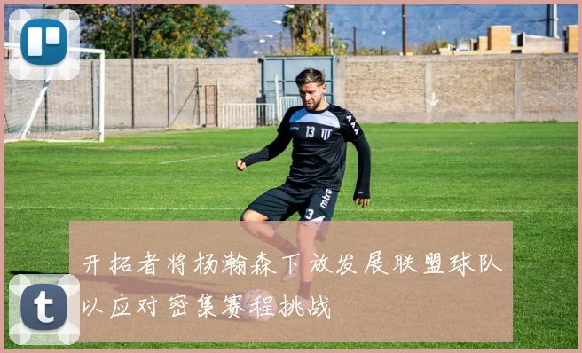 开拓者将杨瀚森下放发展联盟球队以应对密集赛程挑战