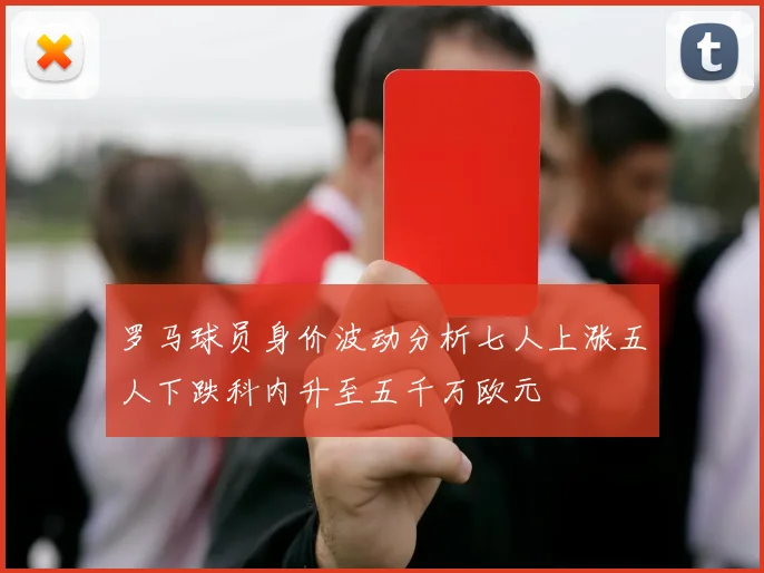 罗马球员身价波动分析七人上涨五人下跌科内升至五千万欧元